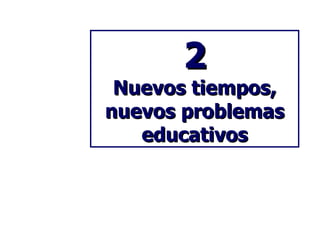 2 Nuevos tiempos, nuevos problemas educativos 