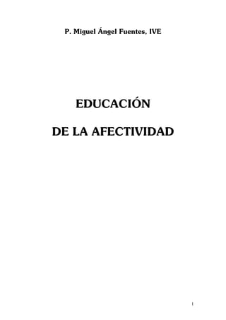 P. Miguel Ángel Fuentes, IVE




    EDUCACIÓN

DE LA AFECTIVIDAD




                                1
 