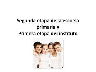 Segunda etapa de la escuela 
primaria y 
Primera etapa del instituto 
 