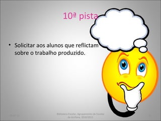 10ª pista Solicitar aos alunos que reflictam sobre o trabalho produzido. 05-07-11 Biblioteca Escolar, Agrupamento de Escolas de Arrifana, 2010/2011 