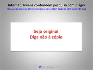 Internet: Jovens confundem pesquisa com plágio http://aeiou.expresso.pt/internet-jovens-confundem-pesquisa-com-plagio=f562506 05-07-11 Biblioteca Escolar, Agrupamento de Escolas de Arrifana, 2010/2011 