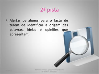 2ª pista Alertar os alunos para o facto de terem de identificar a origem das palavras, ideias e opiniões que apresentam. 05-07-11 Biblioteca Escolar, Agrupamento de Escolas de Arrifana, 2010/2011 