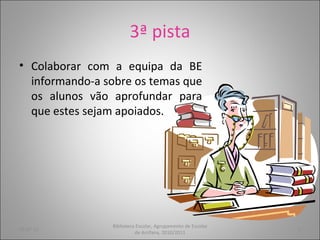 3ª pista Colaborar com a equipa da BE informando-a sobre os temas que os alunos vão aprofundar para que estes sejam apoiados. 05-07-11 Biblioteca Escolar, Agrupamento de Escolas de Arrifana, 2010/2011 