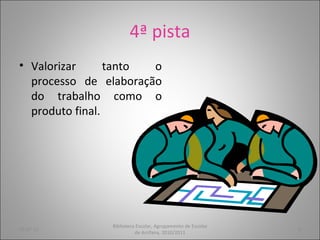 4ª pista Valorizar tanto o processo de elaboração do trabalho como o produto final. 05-07-11 Biblioteca Escolar, Agrupamento de Escolas de Arrifana, 2010/2011 
