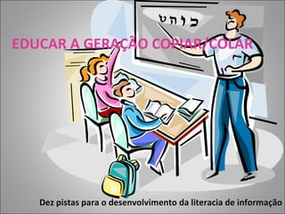EDUCAR A GERAÇÃO COPIAR/COLAR Dez pistas para o desenvolvimento da literacia de informação 