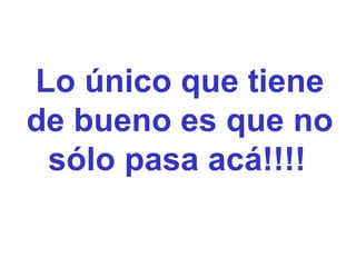 Lo único que tiene de bueno es que no sólo pasa acá!!!!