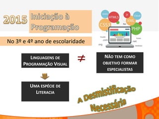 LINGUAGENS DE
PROGRAMAÇÃO VISUAL
NÃO TEM COMO
OBJETIVO FORMAR
ESPECIALISTAS
UMA ESPÉCIE DE
LITERACIA
No 3º e 4º ano de escolaridade
 