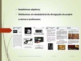 9/12/20169º Encontro de Serviços de apoio às Bibliotecas Rosa Dias
• Redefinimos objetivos;
• Distribuímos um desdobrável de divulgação do projeto
a alunos e professores;
 