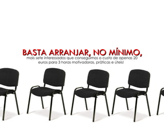 BASTA ARRANJAR, NO MÍNIMO,
 mais sete interessados que conseguimos o custo de apenas 20
 euros/participante para 3 horas motivadoras, práticas e úteis!
     Para mais de 15 participantes, fazemos um desconto.
 