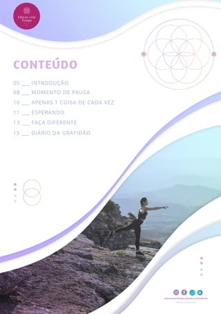educarcomtempo.wixsite.com/website
@educarcomtempo
CONTEÚDO
05 ___ INTRODUÇÃO
08 ___ MOMENTO DE PAUSA
10 ___ APENAS 1 COISA DE CADA VEZ
11 ___ ESPERANDO
13 ___ FAÇA DIFERENTE
15 ___ DIÁRIO DA GRATIDÃO
 