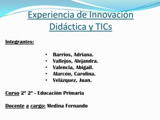 Experiencia de Innovación Didáctica y TICsIntegrantes: Barrios, Adriana.