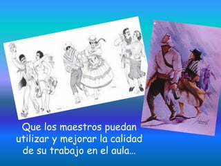 Que los maestros puedan
utilizar y mejorar la calidad
 de su trabajo en el aula…
 