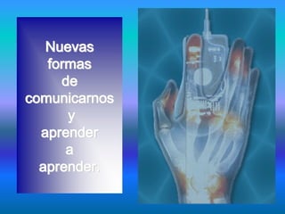 Nuevas
   formas
     de
comunicarnos
      y
  aprender
      a
  aprender.
 