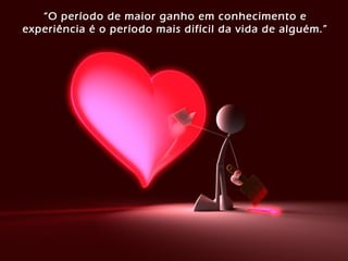“O período de maior ganho em conhecimento e
experiência é o período mais difícil da vida de alguém.”
 