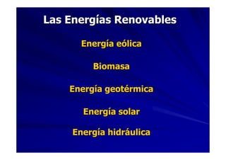 Las Energías Renovables

       Energía eólica

         Biomasa

    Energía geotérmica

       Energía solar

     Energía hidráulica
 