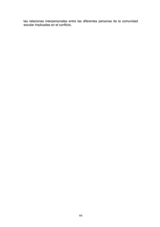 las relaciones interpersonales entre las diferentes personas de la comunidad
escolar implicadas en el conflicto.
66
 