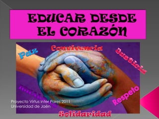 EDUCAR DESDE EL CORAZÓN Convivencia Paz Justicia Respeto Igualdad Proyecto Virtus inter Pares 2011 Universidad de Jaén Solidaridad 
