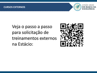 CURSOS EXTERNOS
Veja o passo a passo
para solicitação de
treinamentos externos
na Estácio:
 