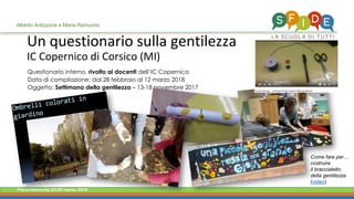 Fieramilanocity 23-25 marzo 2018
Un questionario sulla gentilezza
IC Copernico di Corsico (MI)
Alberto Ardizzone e Maria Ramunno
Questionario interno, rivolto ai docenti dell’IC Copernico
Data di compilazione: dal 28 febbraio al 12 marzo 2018
Oggetto: Settimana della gentilezza – 13-18 novembre 2017
Come fare per…
costruire
il braccialetto
della gentilezza
(video)
 