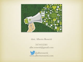 dott. Alberto Rossetti
3474452581
albe.rossetti@gmail.com
@alberossetti
www.albertorossetti.com
 