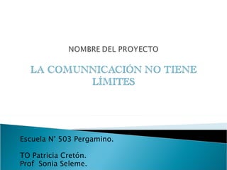 Escuela N° 503 Pergamino.

TO Patricia Cretón.
Prof Sonia Seleme.
 