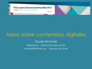 Mesa sobre contenidos digitales
                Xavier Kirchner
         Telefónica – Vertical de Educación
       xavier@...