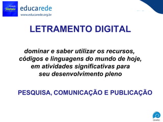 LETRAMENTO DIGITAL dominar e saber utilizar os recursos,  códigos e linguagens do mundo de hoje, em atividades significativas para  seu desenvolvimento pleno PESQUISA,   COMUNICAÇÃO E PUBLICAÇÃO 