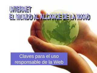 INTERNET EL MUNDO AL ALCANCE DE LA MANO Claves para el uso responsable de la Web 