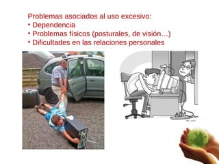<ul><li>Problemas asociados al uso excesivo: </li></ul><ul><li>Dependencia  </li></ul><ul><li>Problemas físicos (posturale...