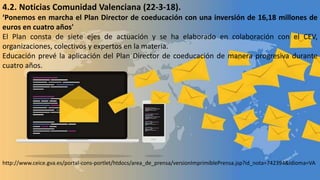 4.2. Noticias Comunidad Valenciana (22-3-18).
‘Ponemos en marcha el Plan Director de coeducación con una inversión de 16,18 millones de
euros en cuatro años'
El Plan consta de siete ejes de actuación y se ha elaborado en colaboración con el CEV,
organizaciones, colectivos y expertos en la materia.
Educación prevé la aplicación del Plan Director de coeducación de manera progresiva durante
cuatro años.
http://www.ceice.gva.es/portal-cons-portlet/htdocs/area_de_prensa/versionImprimiblePrensa.jsp?id_nota=742394&idioma=VA
 