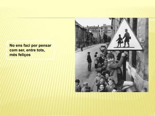 No ens faci por pensar
com ser, entre tots,
més feliços
 