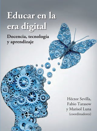 Docencia, tecnología
y aprendizaje
Educar en la
era digital
Héctor Sevilla,
Fabio Tarasow
y Marisol Luna
(coordinadores)
 