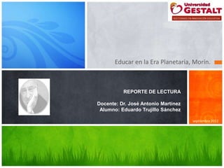 Educar en la Era Planetaria, Morín.



          REPORTE DE LECTURA

Docente: Dr. José Antonio Martínez
 Alumno: Eduardo Trujillo Sánchez

                                     septiembre 2012
 