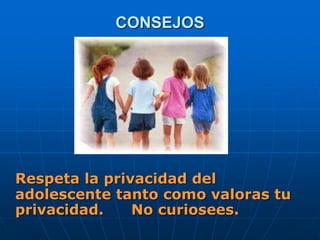 CONSEJOS
Respeta la privacidad del
adolescente tanto como valoras tu
privacidad. No curiosees.
 