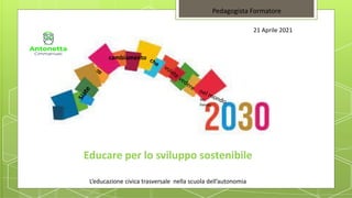 Educare per lo sviluppo sostenibile
L’educazione civica trasversale nella scuola dell’autonomia
Pedagogista Formatore
21 Aprile 2021
cambiamento
 