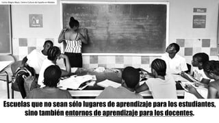 Carlos	Magro	Mazo.	Centro	Cultura	de	España	en	Malabo
Escuelas que no sean sólo lugares de aprendizaje para los estudiante...