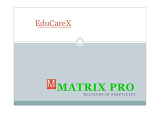 EduCareX
Software for School Management

MATRIX PRO
BELIEVES IN SIMPLICITY

 