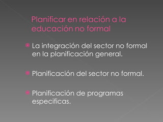La integración del sector no formal en la planificación general. Planificación del sector no formal. Planificación de programas especificas. 