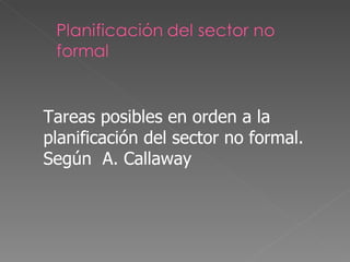 Tareas posibles en orden a la planificación del sector no formal. Según  A. Callaway 