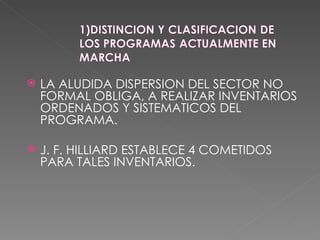 LA ALUDIDA DISPERSION DEL SECTOR NO FORMAL OBLIGA, A REALIZAR INVENTARIOS ORDENADOS Y SISTEMATICOS DEL PROGRAMA. J. F. HILLIARD ESTABLECE 4 COMETIDOS PARA TALES INVENTARIOS. 