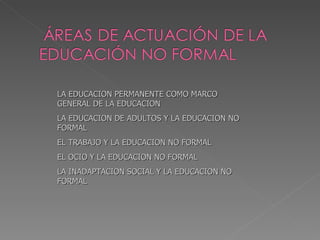 LA EDUCACION PERMANENTE COMO MARCO GENERAL DE LA EDUCACION LA EDUCACION DE ADULTOS Y LA EDUCACION NO FORMAL EL TRABAJO Y LA EDUCACION NO FORMAL EL OCIO Y LA EDUCACION NO FORMAL LA INADAPTACION SOCIAL Y LA EDUCACION NO FORMAL 