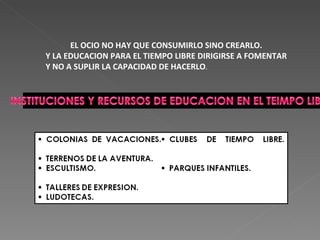 EL OCIO NO HAY QUE CONSUMIRLO SINO CREARLO. Y LA EDUCACION PARA EL TIEMPO LIBRE DIRIGIRSE A FOMENTAR Y NO A SUPLIR LA CAPACIDAD DE HACERLO . 