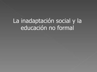 La inadaptación social y la educación no formal 