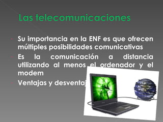 Su importancia en la ENF es que ofrecen múltiples posibilidades comunicativas Es la comunicación a distancia utilizando al menos el ordenador y el modem Ventajas y desventajas 