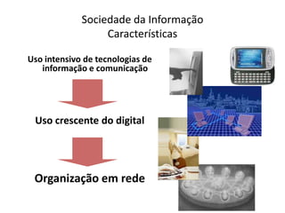 Sociedade da InformaçãoCaracterísticasUso intensivo de tecnologias de informação e comunicaçãoUso crescente do digitalOrganização em rede