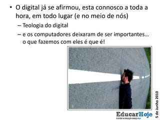 O digital já se afirmou, esta connosco a toda a hora, em todo lugar (e no meio de nós)Teologia do digitale os computadores deixaram de ser importantes… o que fazemos com eles é que é!5 de Junho 2010