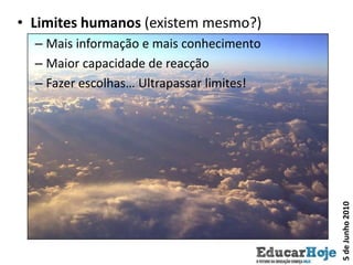 Limites humanos (existem mesmo?)Mais informação e mais conhecimentoMaior capacidade de reacçãoFazer escolhas… Ultrapassar limites!5 de Junho 2010
