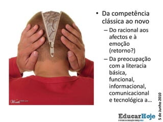 Da competência clássica ao novoDo racional aos afectos e à emoção (retorno?)Da preocupação com a literacia básica, funcional, informacional, comunicacional e tecnológica a…5 de Junho 2010