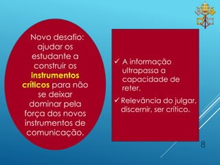 8
 A informação
ultrapassa a
capacidade de
reter.
 Relevância do julgar,
discernir, ser crítico.
Novo desafio:
ajudar os
estudante a
construir os
instrumentos
críticos para não
se deixar
dominar pela
força dos novos
instrumentos de
comunicação.
 