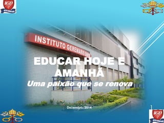 EDUCAR HOJE E
AMANHÃ
Uma paixão que se renova
Dezembro/2014 1
 